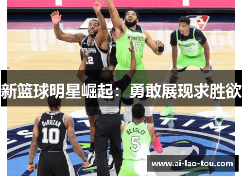新篮球明星崛起：勇敢展现求胜欲