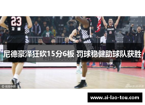 尼德豪泽狂砍15分6板 罚球稳健助球队获胜